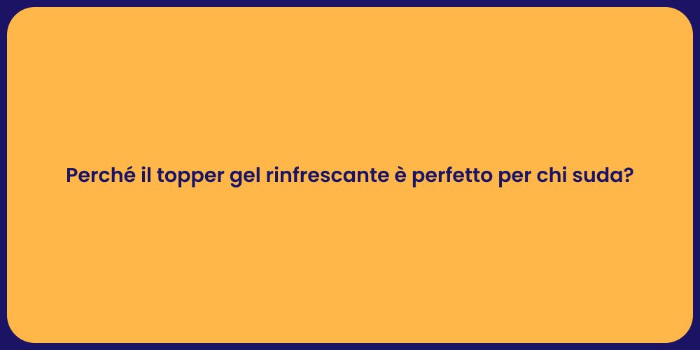 Perché il topper gel rinfrescante è perfetto per chi suda?