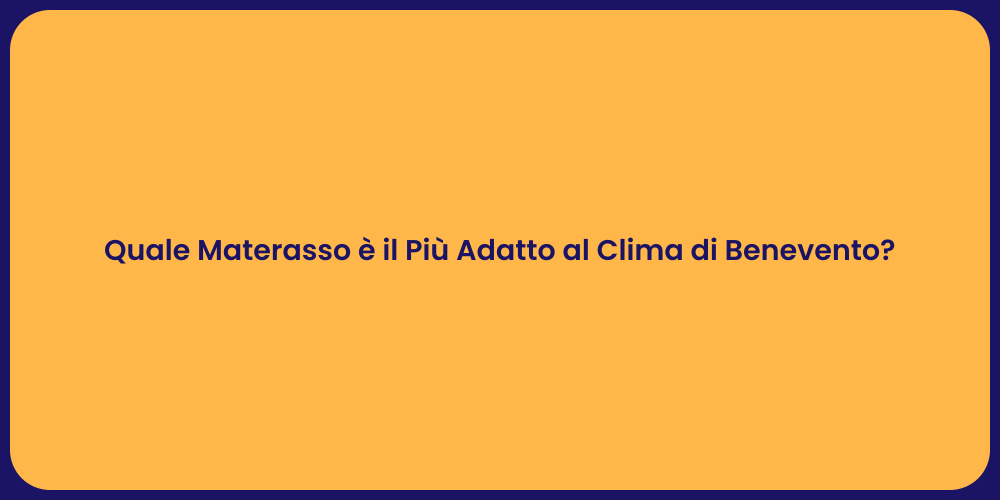 Quale Materasso è il Più Adatto al Clima di Benevento?