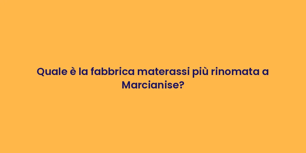 Quale è la fabbrica materassi più rinomata a Marcianise?
