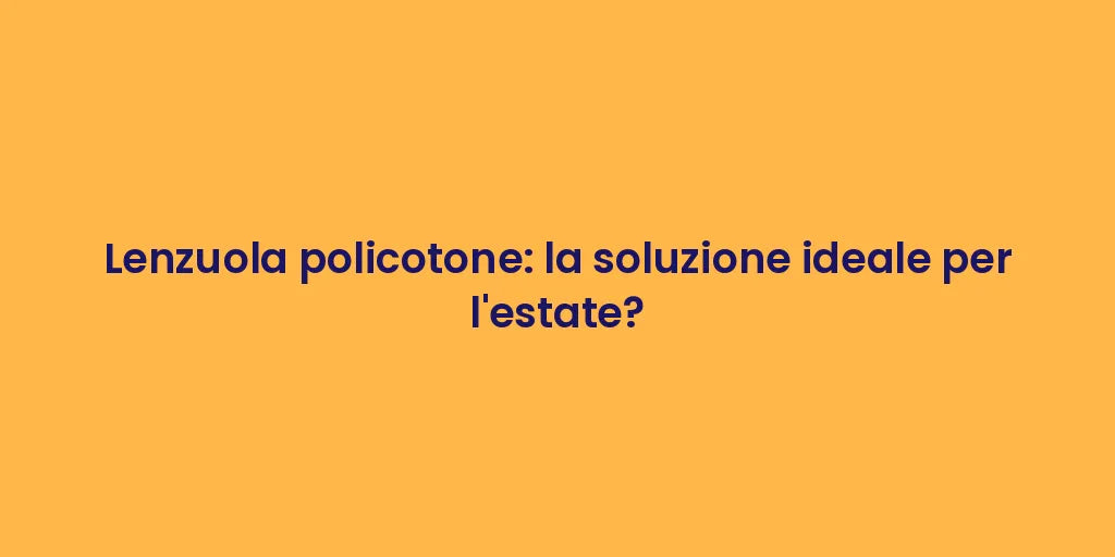 Lenzuola policotone: la soluzione ideale per l'estate?