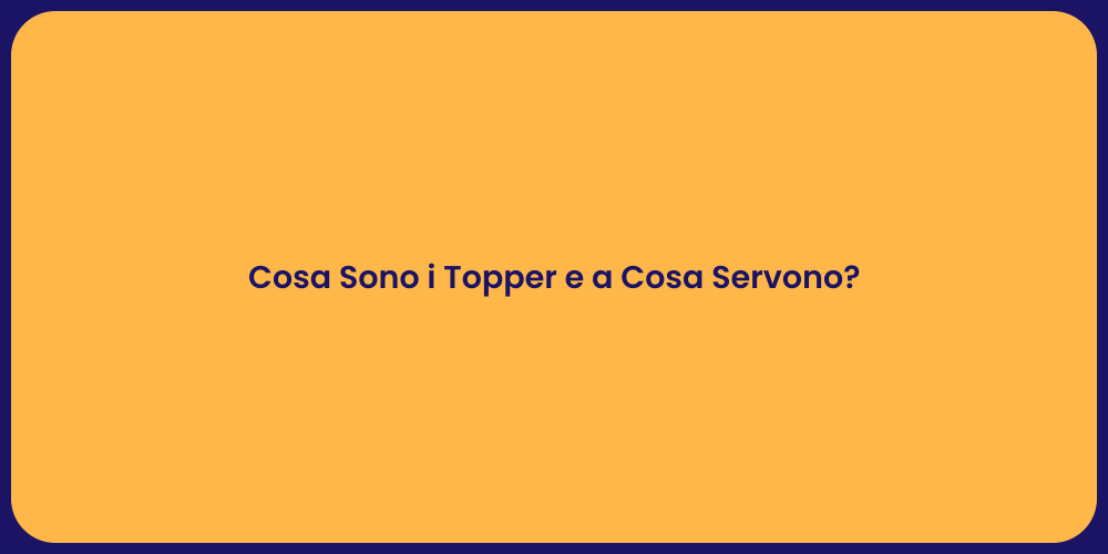 Cosa Sono i Topper e a Cosa Servono?