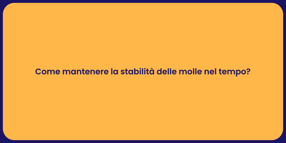 Come mantenere la stabilità delle molle nel tempo?