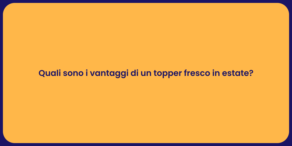 Quali sono i vantaggi di un topper fresco in estate?