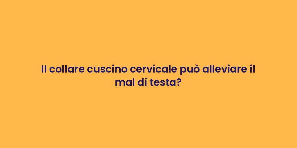 Il collare cuscino cervicale può alleviare il mal di testa?