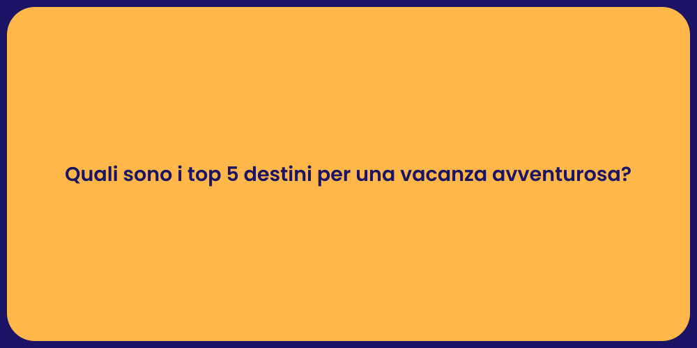 Quali sono i top 5 destini per una vacanza avventurosa?