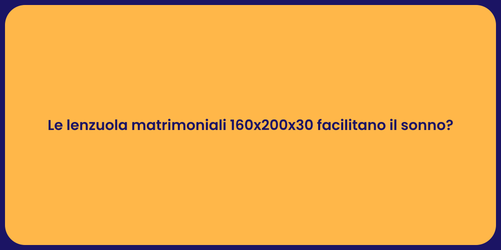 Le lenzuola matrimoniali 160x200x30 facilitano il sonno?