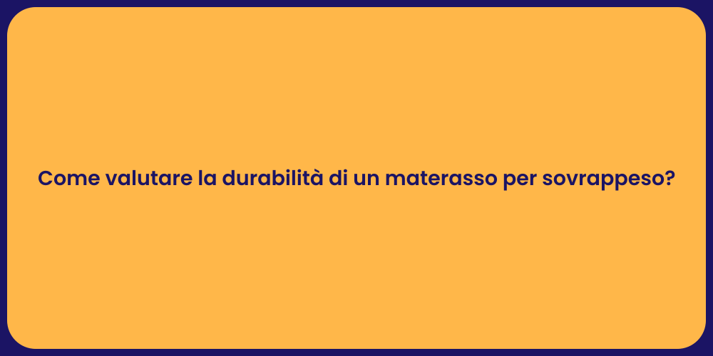 Come valutare la durabilità di un materasso per sovrappeso?
