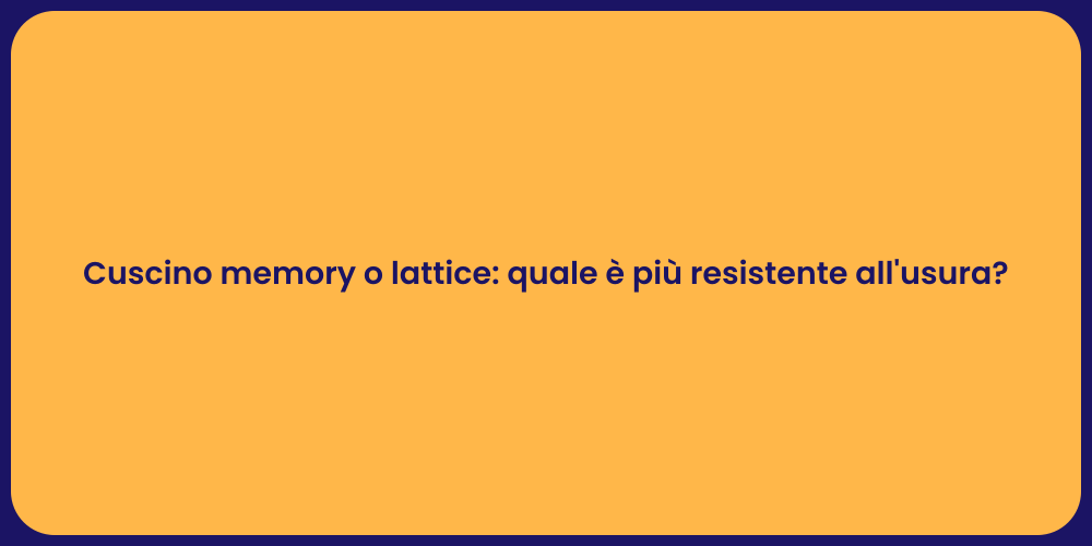 Cuscino memory o lattice: quale è più resistente all'usura?