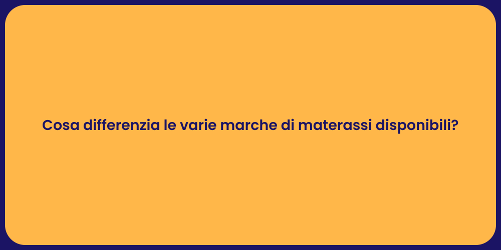 Cosa differenzia le varie marche di materassi disponibili?