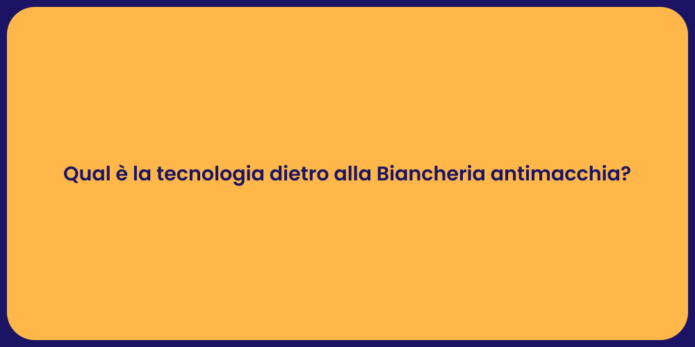 Qual è la tecnologia dietro alla Biancheria antimacchia?