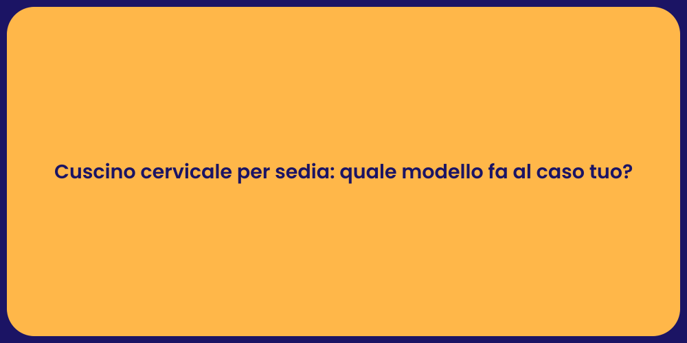 Cuscino cervicale per sedia: quale modello fa al caso tuo?