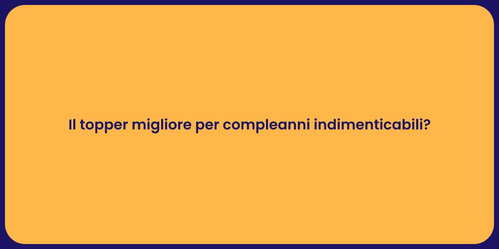 Il topper migliore per compleanni indimenticabili?