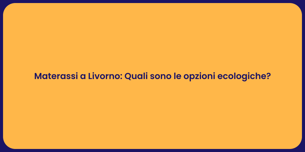 Materassi a Livorno: Quali sono le opzioni ecologiche?