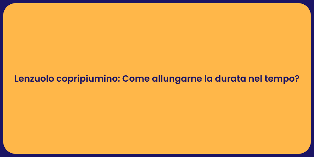 Lenzuolo copripiumino: Come allungarne la durata nel tempo?