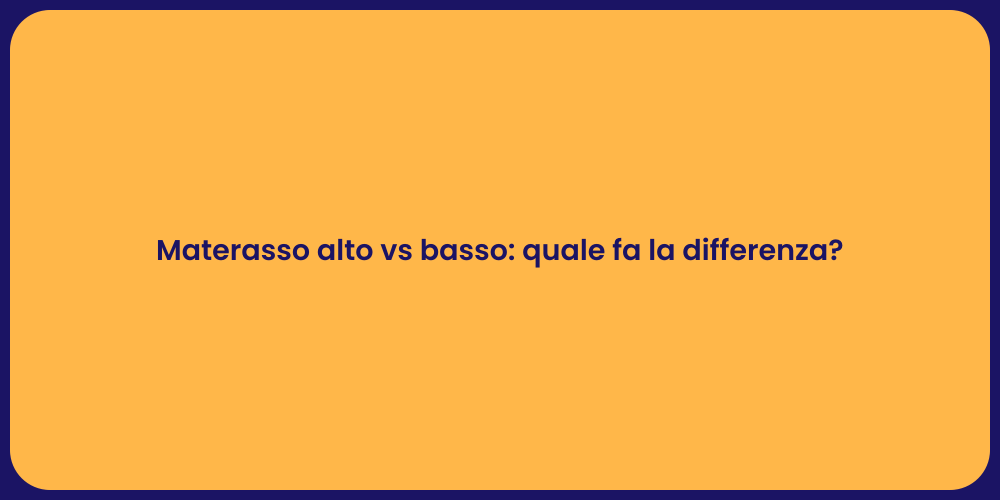 Materasso alto vs basso: quale fa la differenza?