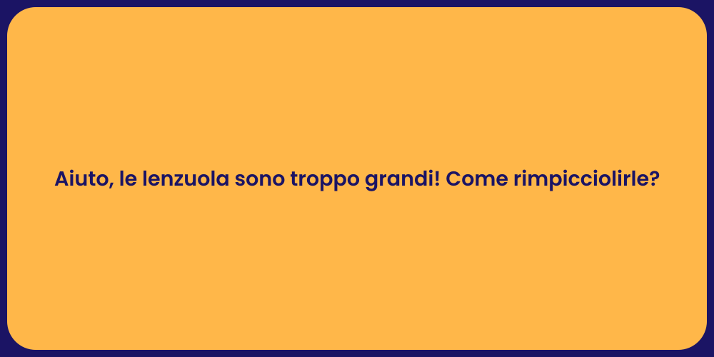 Aiuto, le lenzuola sono troppo grandi! Come rimpicciolirle?