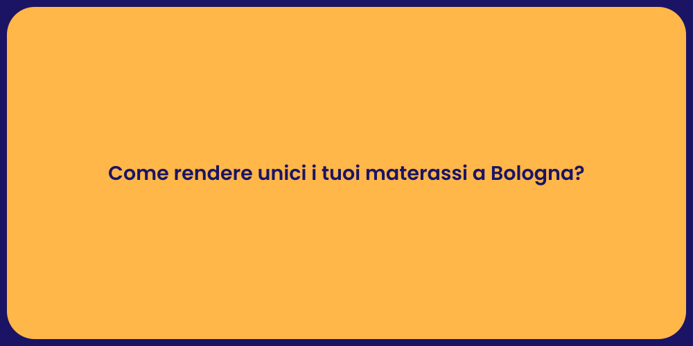 Come rendere unici i tuoi materassi a Bologna?