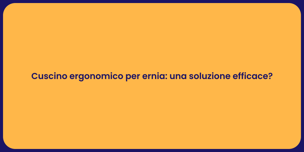Cuscino ergonomico per ernia: una soluzione efficace?