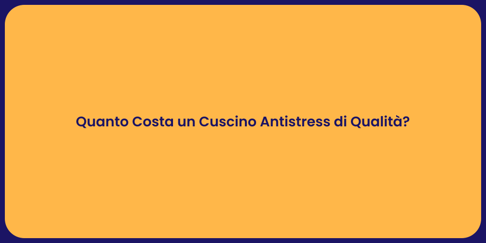 Quanto Costa un Cuscino Antistress di Qualità?