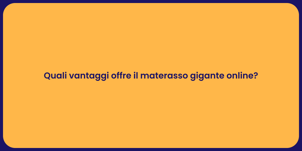 Quali vantaggi offre il materasso gigante online?