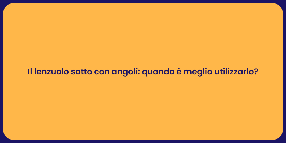 Il lenzuolo sotto con angoli: quando è meglio utilizzarlo?