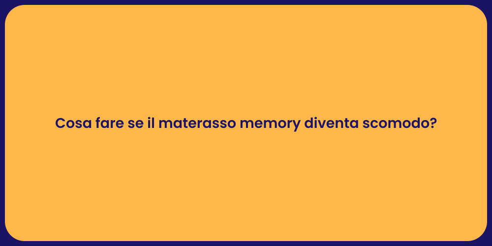 Cosa fare se il materasso memory diventa scomodo?