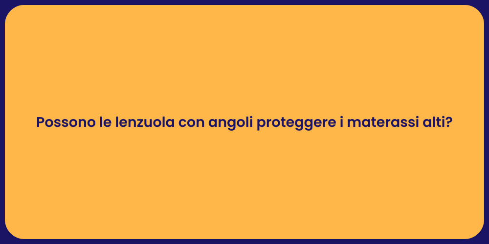 Possono le lenzuola con angoli proteggere i materassi alti?