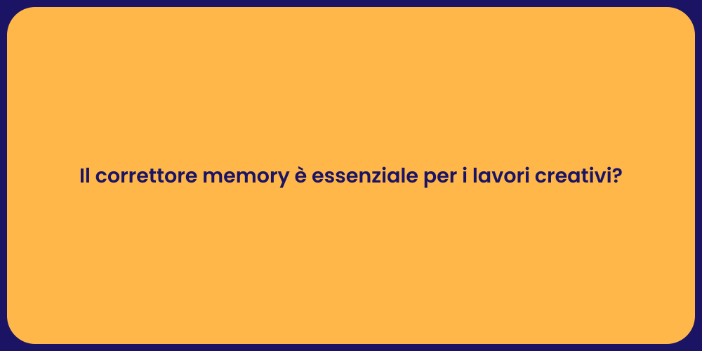 Il correttore memory è essenziale per i lavori creativi?