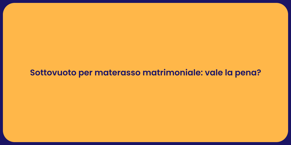Sottovuoto per materasso matrimoniale: vale la pena?