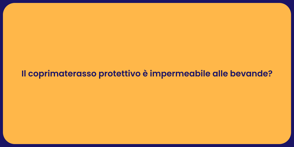 Il coprimaterasso protettivo è impermeabile alle bevande?