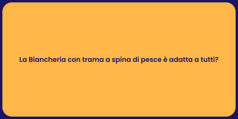 La Biancheria con trama a spina di pesce è adatta a tutti?