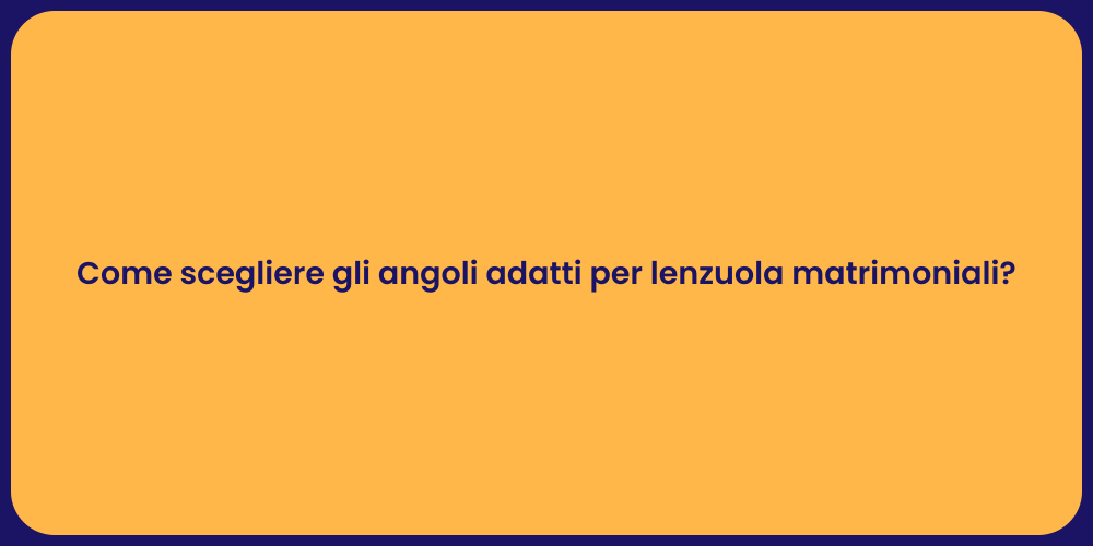 Come scegliere gli angoli adatti per lenzuola matrimoniali?