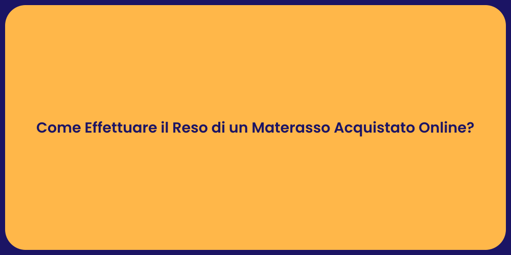 Come Effettuare il Reso di un Materasso Acquistato Online?