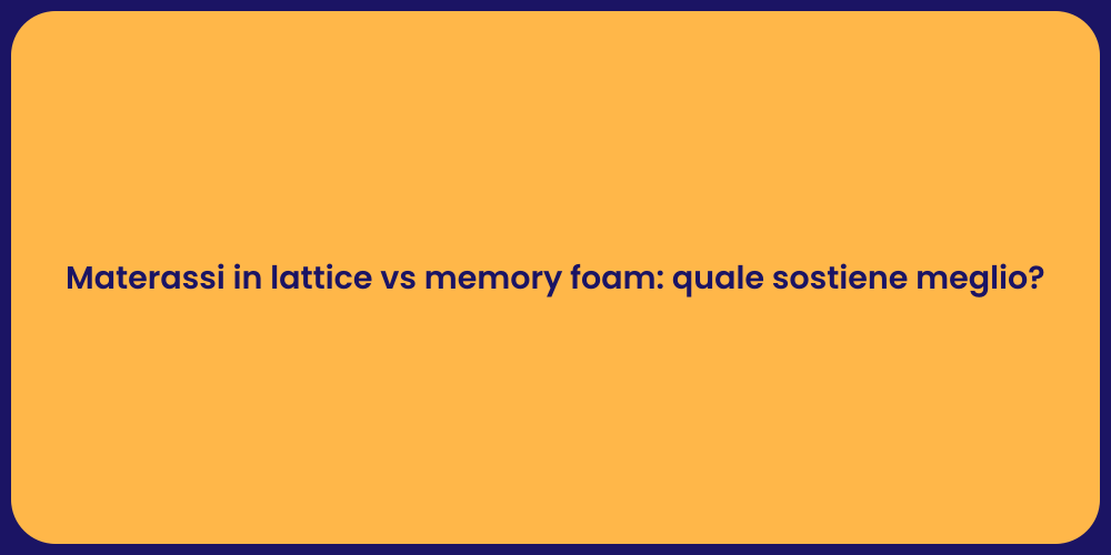 Materassi in lattice vs memory foam: quale sostiene meglio?