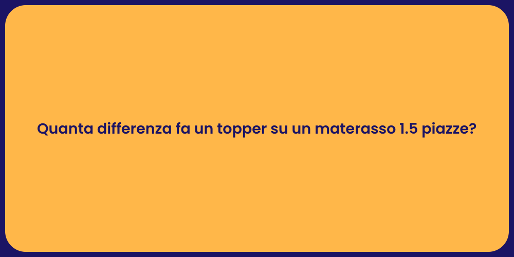 Quanta differenza fa un topper su un materasso 1.5 piazze?