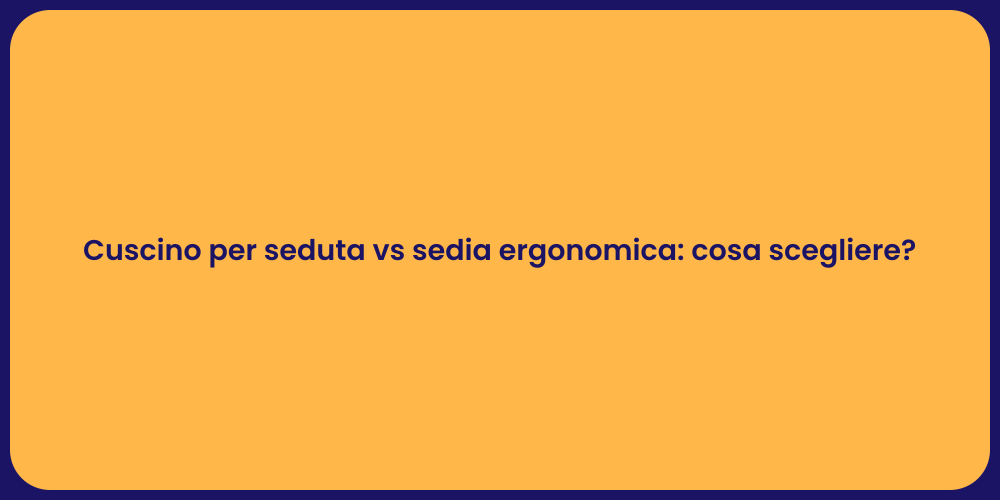 Cuscino per seduta vs sedia ergonomica: cosa scegliere?