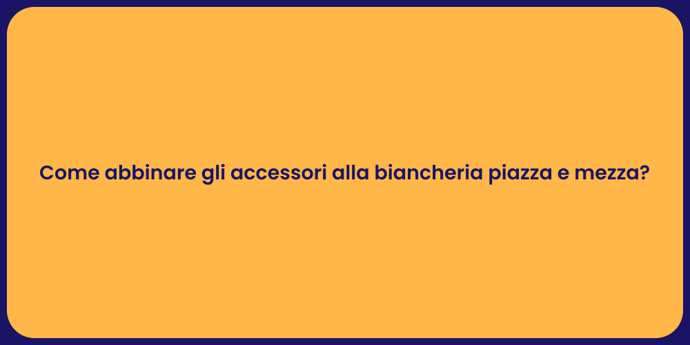 Come abbinare gli accessori alla biancheria piazza e mezza?