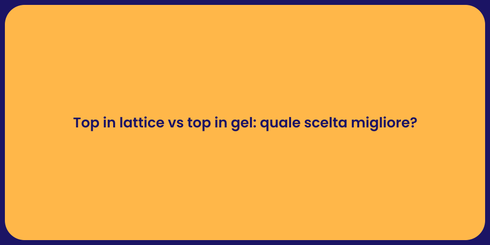 Top in lattice vs top in gel: quale scelta migliore?