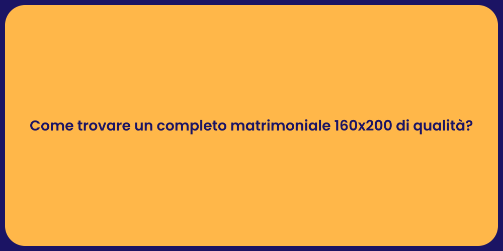 Come trovare un completo matrimoniale 160x200 di qualità?