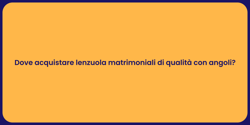 Dove acquistare lenzuola matrimoniali di qualità con angoli?