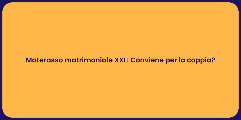 Materasso matrimoniale XXL: Conviene per la coppia?