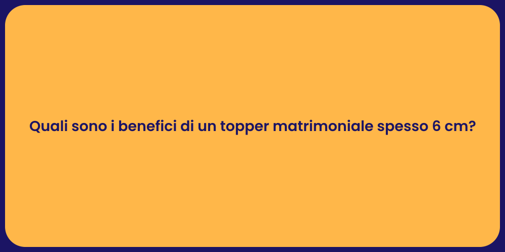 Quali sono i benefici di un topper matrimoniale spesso 6 cm?