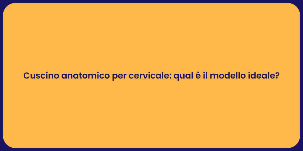 Cuscino anatomico per cervicale: qual è il modello ideale?