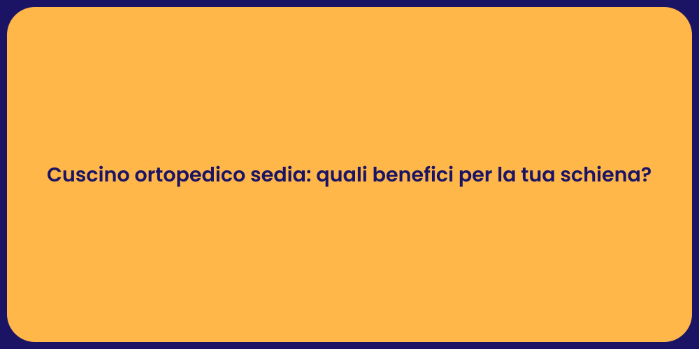Cuscino ortopedico sedia: quali benefici per la tua schiena?