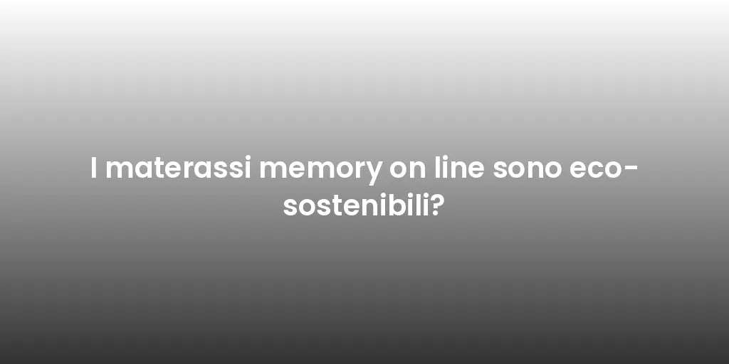 I materassi memory on line sono eco-sostenibili?