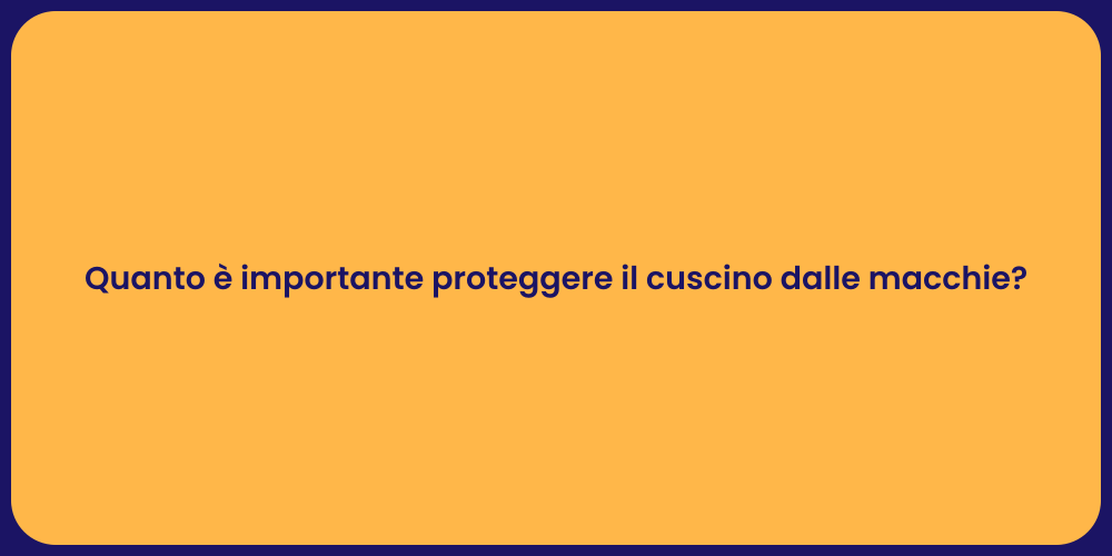 Quanto è importante proteggere il cuscino dalle macchie?