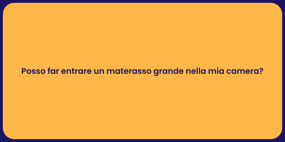 Posso far entrare un materasso grande nella mia camera?