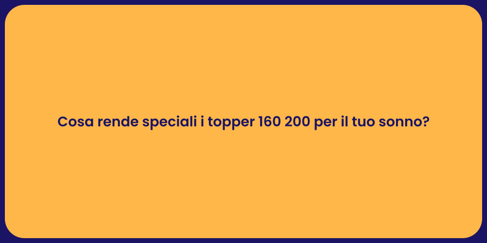 Cosa rende speciali i topper 160 200 per il tuo sonno?