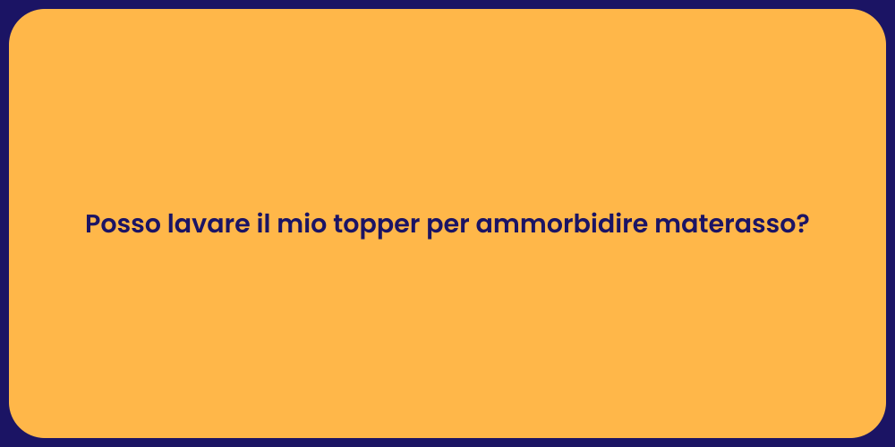 Posso lavare il mio topper per ammorbidire materasso?