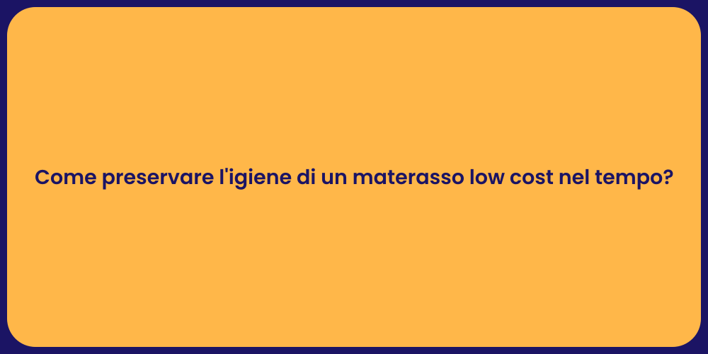 Come preservare l'igiene di un materasso low cost nel tempo?